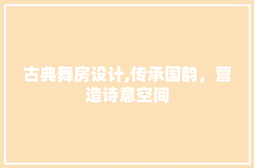 古典舞房设计,传承国韵，营造诗意空间 隔断设计