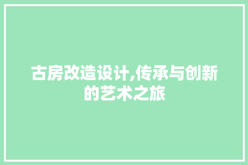 古房改造设计,传承与创新的艺术之旅