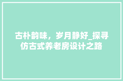 古朴韵味，岁月静好_探寻仿古式养老房设计之路 隔断设计