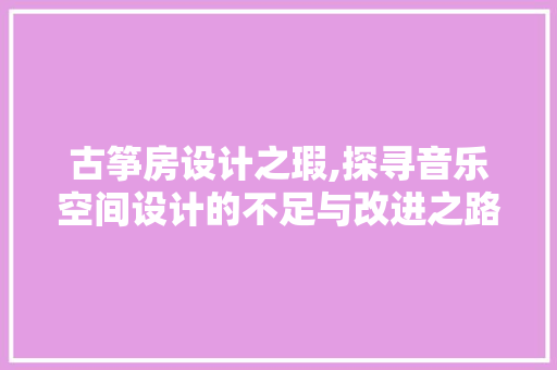 古筝房设计之瑕,探寻音乐空间设计的不足与改进之路
