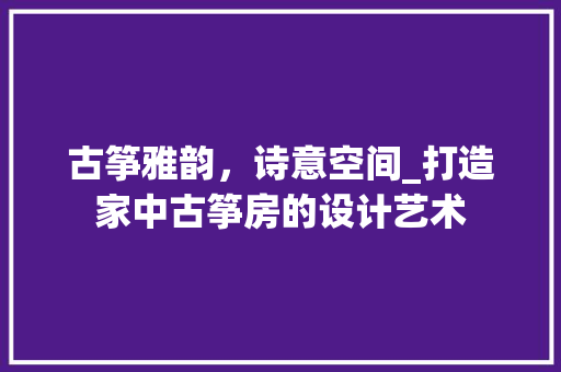 古筝雅韵，诗意空间_打造家中古筝房的设计艺术 地面装修