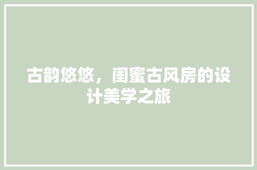 古韵悠悠，闺蜜古风房的设计美学之旅