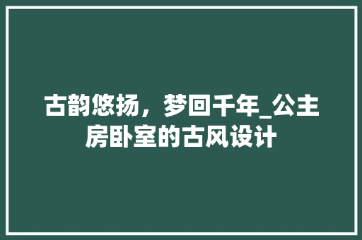 古韵悠扬，梦回千年_公主房卧室的古风设计 隔断设计
