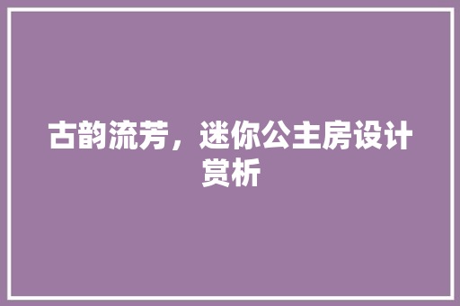 古韵流芳，迷你公主房设计赏析