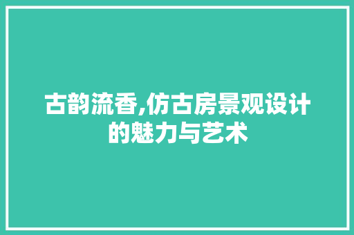 古韵流香,仿古房景观设计的魅力与艺术 地面装修