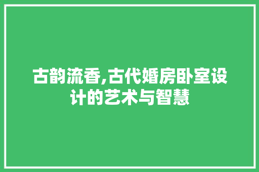 古韵流香,古代婚房卧室设计的艺术与智慧 墙面装饰
