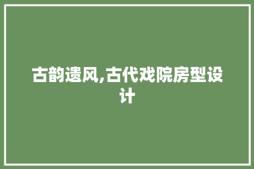 古韵遗风,古代戏院房型设计 建筑设计