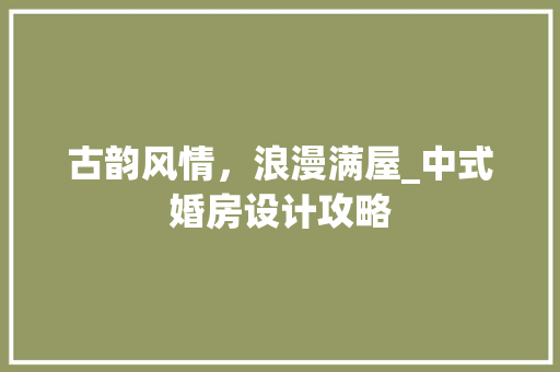 古韵风情，浪漫满屋_中式婚房设计攻略