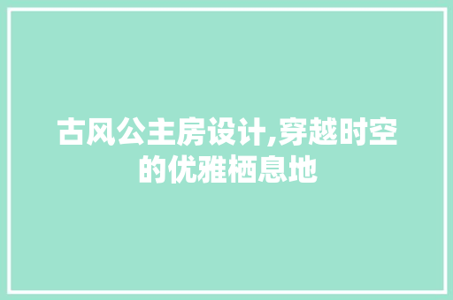古风公主房设计,穿越时空的优雅栖息地
