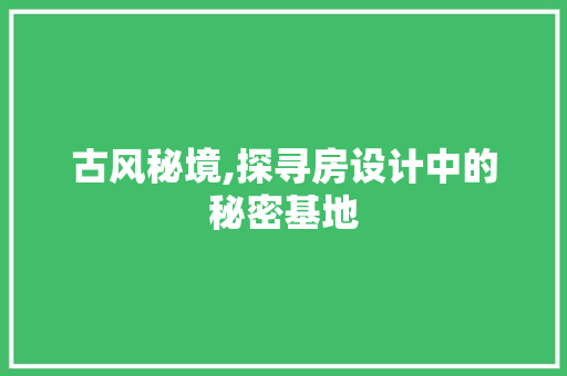 古风秘境,探寻房设计中的秘密基地 地面装修 古风秘境,探寻房设计中的秘密基地 地面装修