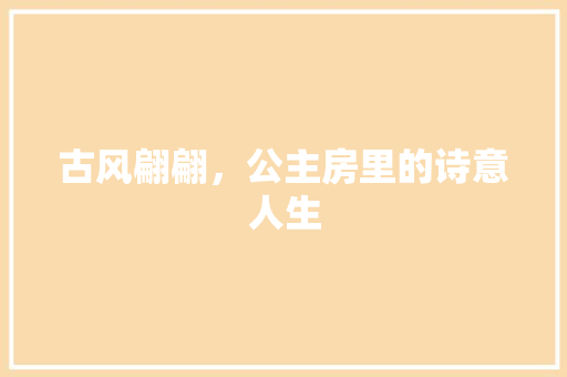 古风翩翩，公主房里的诗意人生 隔断设计