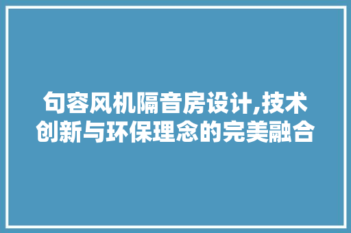 句容风机隔音房设计,技术创新与环保理念的完美融合 隔断设计