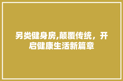 另类健身房,颠覆传统，开启健康生活新篇章 隔断设计