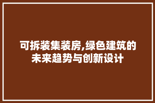可拆装集装房,绿色建筑的未来趋势与创新设计 门窗装修