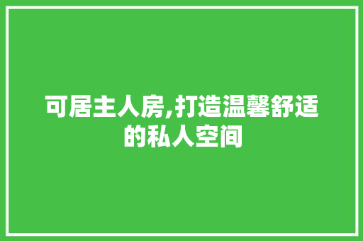 可居主人房,打造温馨舒适的私人空间