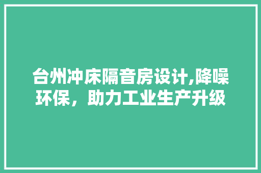 台州冲床隔音房设计,降噪环保，助力工业生产升级