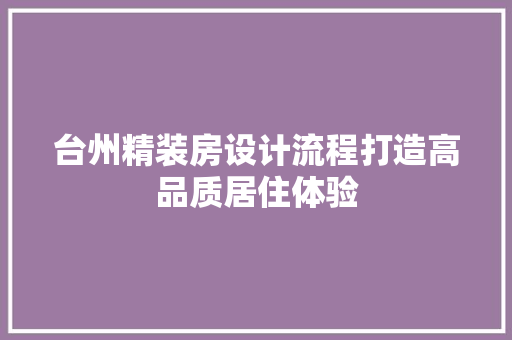 台州精装房设计流程打造高品质居住体验