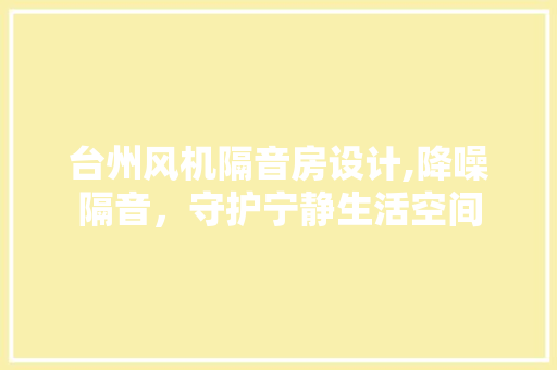 台州风机隔音房设计,降噪隔音，守护宁静生活空间 装修材料