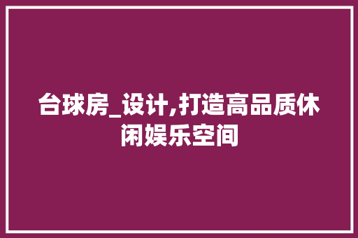 台球房_设计,打造高品质休闲娱乐空间