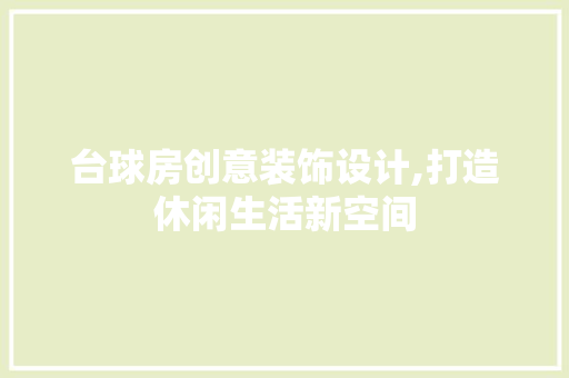 台球房创意装饰设计,打造休闲生活新空间