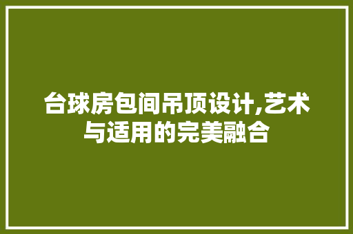 台球房包间吊顶设计,艺术与适用的完美融合 门窗装修