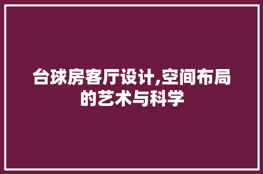 台球房客厅设计,空间布局的艺术与科学