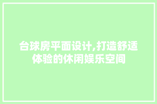台球房平面设计,打造舒适体验的休闲娱乐空间