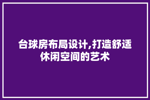 台球房布局设计,打造舒适休闲空间的艺术 庭院装修