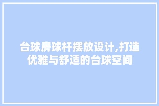 台球房球杆摆放设计,打造优雅与舒适的台球空间 庭院装修