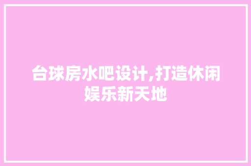 台球房水吧设计,打造休闲娱乐新天地 门窗装修