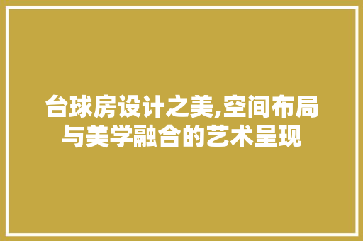 台球房设计之美,空间布局与美学融合的艺术呈现 建筑设计