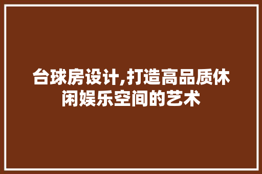 台球房设计,打造高品质休闲娱乐空间的艺术 景观设计 台球房设计,打造高品质休闲娱乐空间的艺术 景观设计
