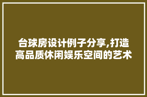 台球房设计例子分享,打造高品质休闲娱乐空间的艺术之旅