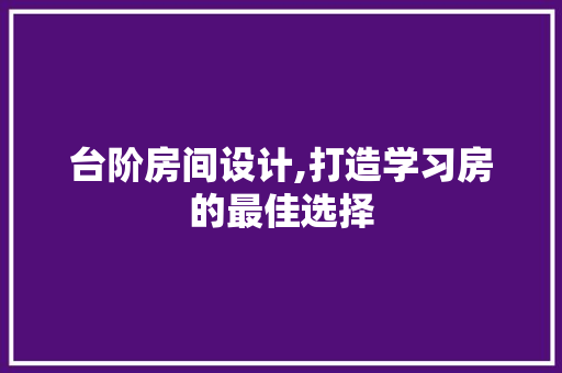 台阶房间设计,打造学习房的最佳选择