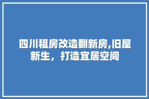 四川租房改造翻新房,旧屋新生，打造宜居空间