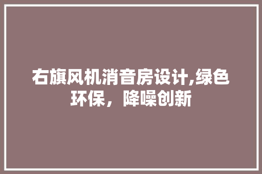 右旗风机消音房设计,绿色环保，降噪创新 景观设计