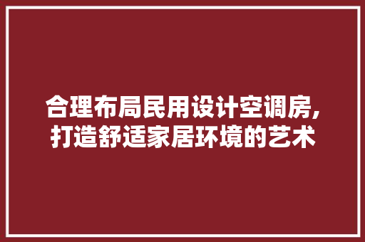合理布局民用设计空调房,打造舒适家居环境的艺术