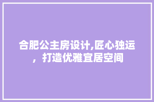 合肥公主房设计,匠心独运，打造优雅宜居空间
