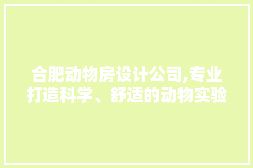 合肥动物房设计公司,专业打造科学、舒适的动物实验环境 装修攻略