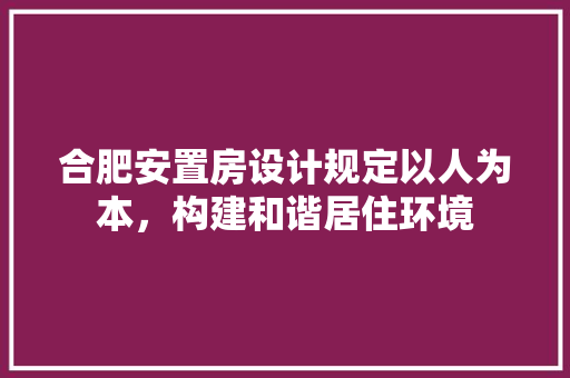 合肥安置房设计规定以人为本，构建和谐居住环境