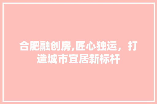 合肥融创房,匠心独运，打造城市宜居新标杆 隔断设计
