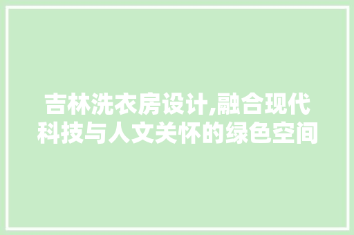 吉林洗衣房设计,融合现代科技与人文关怀的绿色空间 门窗装修
