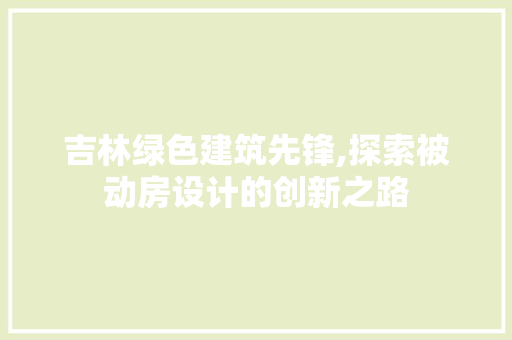 吉林绿色建筑先锋,探索被动房设计的创新之路 地面装修