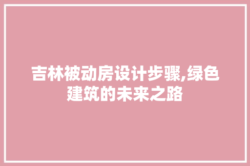 吉林被动房设计步骤,绿色建筑的未来之路