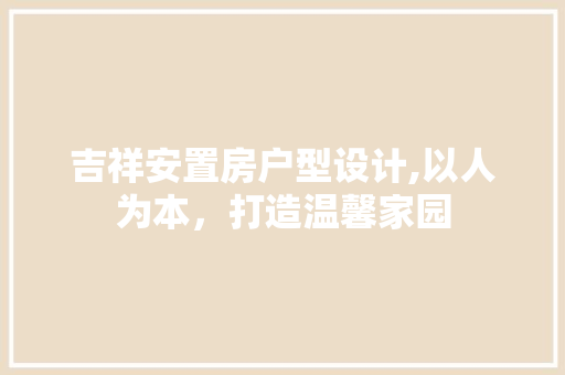 吉祥安置房户型设计,以人为本，打造温馨家园 庭院装修