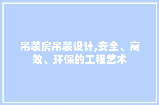 吊装房吊装设计,安全、高效、环保的工程艺术 装修攻略