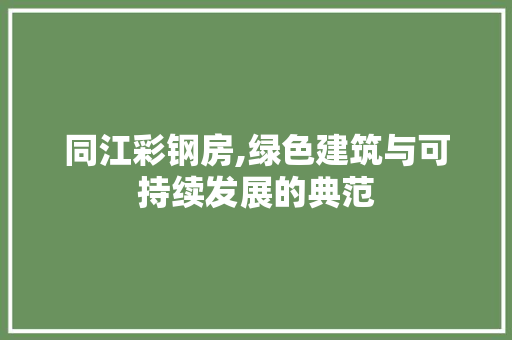 同江彩钢房,绿色建筑与可持续发展的典范