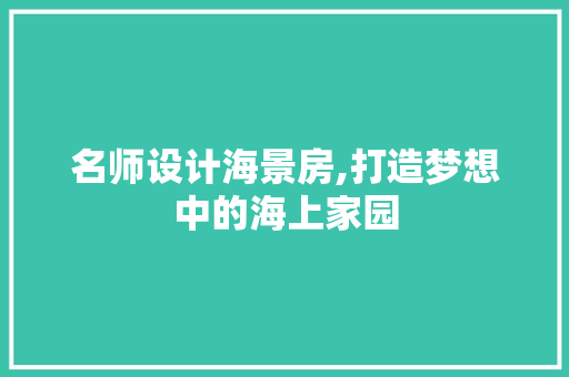 名师设计海景房,打造梦想中的海上家园 景观设计