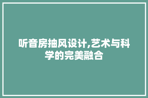 听音房抽风设计,艺术与科学的完美融合