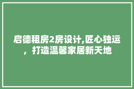 启德租房2房设计,匠心独运，打造温馨家居新天地 景观设计